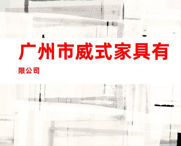 广州市威式家具有限公司
